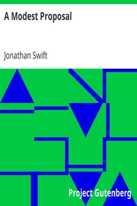 A Modest Proposal
For preventing the children of poor people in Ireland, from being a burden on their parents or country, and for making them beneficial to the publick, Jonathan Swift