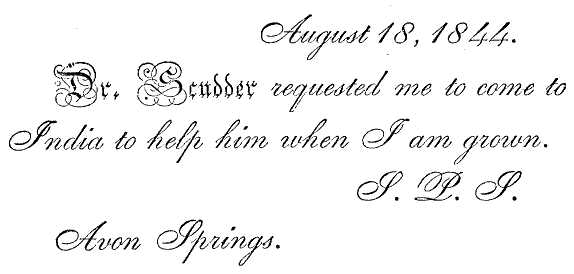 <p><i>August 18, 1844.   Dr. Scudder requested me to come to India to help him when I am     grown. S. P. S. Avon Springs