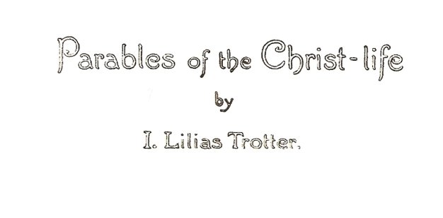 Parables of the Christ-life, by I. Lilias Trotter