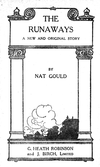 THE RUNAWAYS  A NEW AND ORIGINAL STORY  BY NAT GOULD  G. HEATH ROBINSON and J. BIRCH, Limited