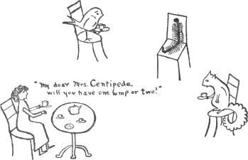 “My dear Mrs. Centipede, will you have one lump or two?” “My dear Mrs. Centipede, will you have one lump or two?”