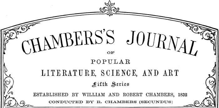 Chambers’s Journal of Popular Literature, Science, and Art. Fifth Series. Established by William and Robert Chambers, 1832. Conducted by R. Chambers (Secundus).