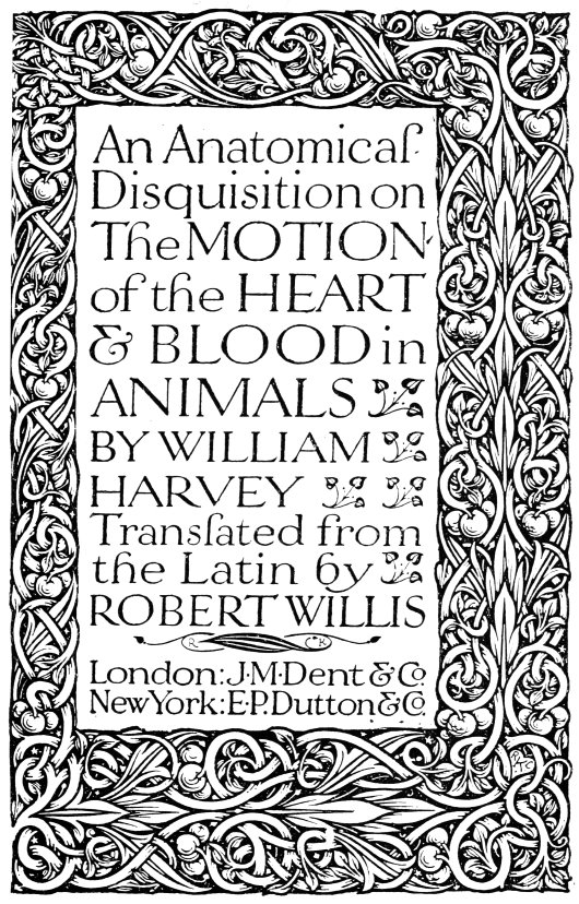 An Anatomical Disquisition on The MOTION of the HEART & BLOOD in ANIMALS BY WILLIAM HARVEY – Translated from the Latin by ROBERT WILLIS – London: J·M·Dent & Co. – New York: E·P. Dutton & Co.