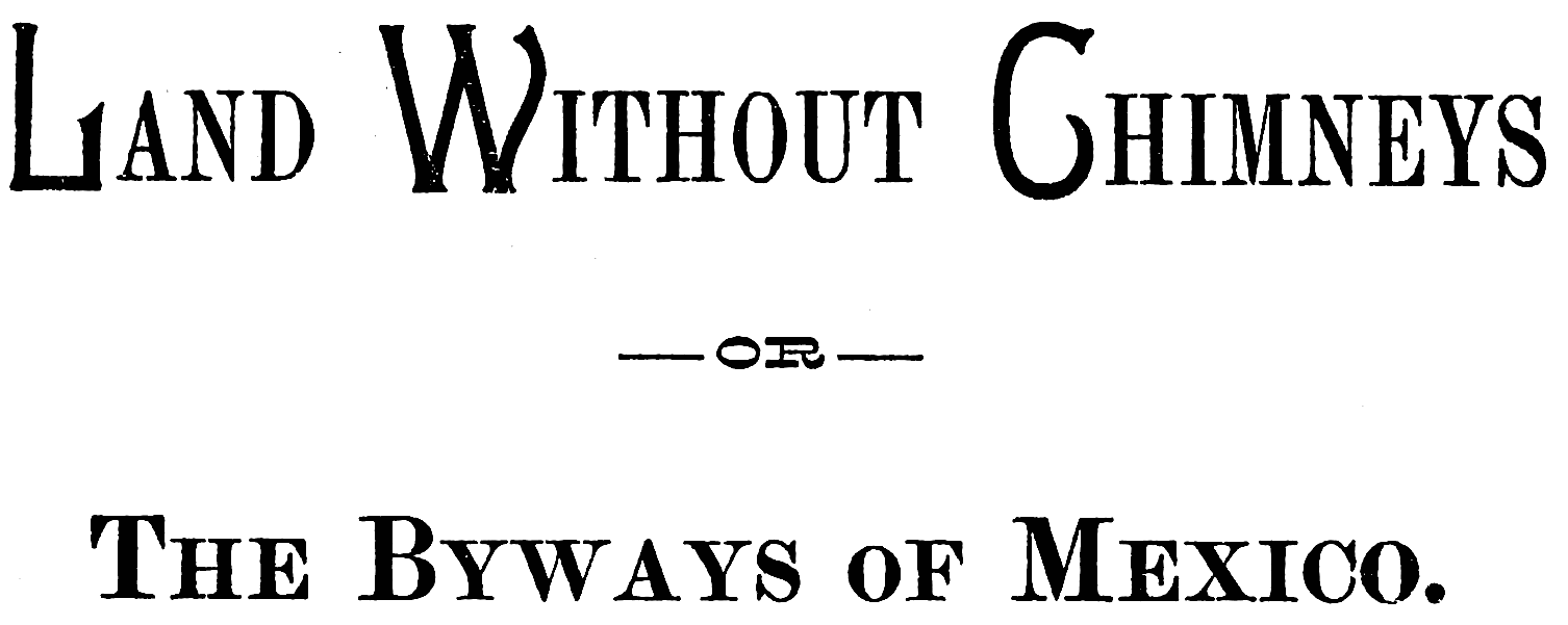 Land Without Chimneys  —OR—  The Byways of Mexico.