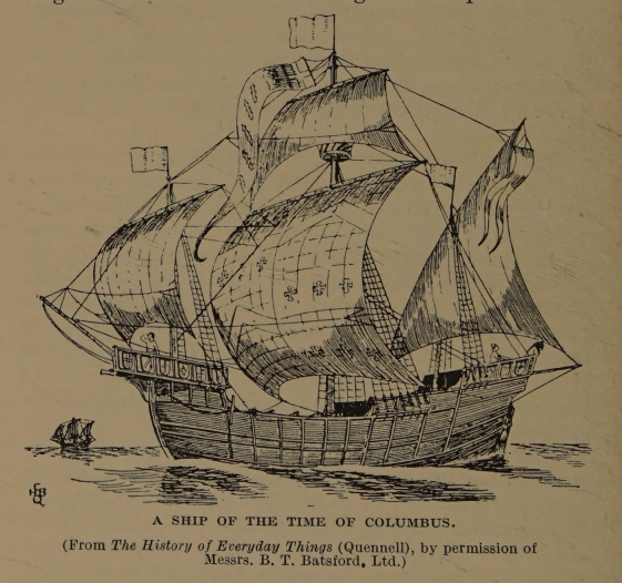 A SHIP OF THE TIME OF COLUMBUS. (From <i>The History of Everyday Things</i> (Quennell), by permission of Messrs. B. T. Batsford, Ltd.)