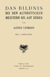 Das Bildnis bei den altdeutschen Meistern bis auf Dürer, Alfred Lehmann