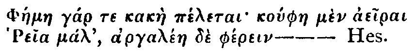 Greek: Ph�elae g�r te kak�e p�letai ko�phae m�n aeirai Reia m�l,
  argal�n de ph�rein.