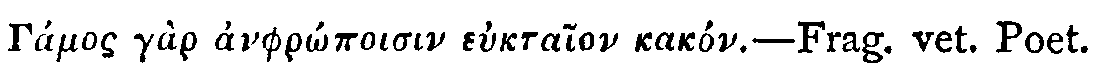 Greek: G�mos g�r anphr�poisin euktaion kak�n&mdash;Frag. Vet. Poet.