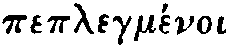 Greek: peplegm�noi