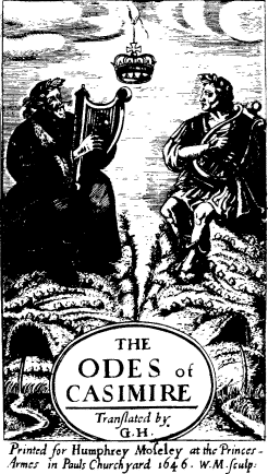 THE ODES of CASIMIRE / Translated by / G. H. /
Printed for _Humphrey Moseley_ at the Princes-Armes in Pauls Churchyard 1646. W. M. sculp: