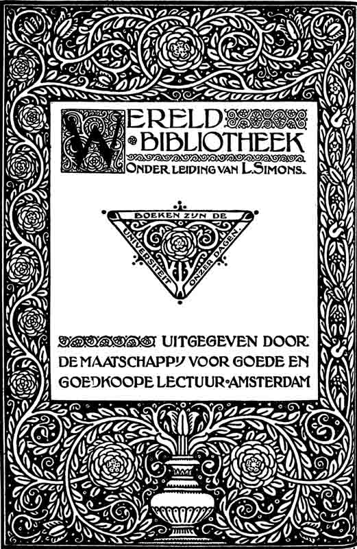 WERELDBIBLIOTHEEK Onder de leiding van L. Simons.
UITGEGEVEN DOOR: DE MAATSCHAPPIJ VOOR GOEDE EN GOEDKOOPE LECTUUR &mdash; AMSTERDAM