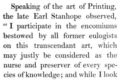 Text reads: Speaking of the art of Printing, the late Earl Stanhope
observed, “I participate in the encomiums bestowed by all former
eulogists on this transcendant art, which may justly be considered as
the nurse and preserver of every species of knowledge; and while I look
