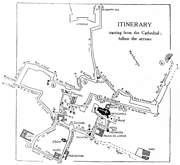ITINERARY
starting from the cathedral:
follow the arrows

EXPLANATION OF THE ARBITRARY SIGNS USED IN THE ITINERARY, AND THE
CORRESPONDING PAGE-NUMBERS IN THE GUIDE.

The Cathedral, pp. 9-34.

U&mdash;Theatre, p. 35.

S&mdash;Logis du Gouverneur du Roi en Picardie