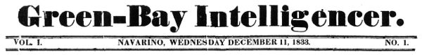 Green-Bay Intelligencer. VOL. I. NAVARINO, WEDNESDAY
DECEMBER 11, 1833. NO. 1.