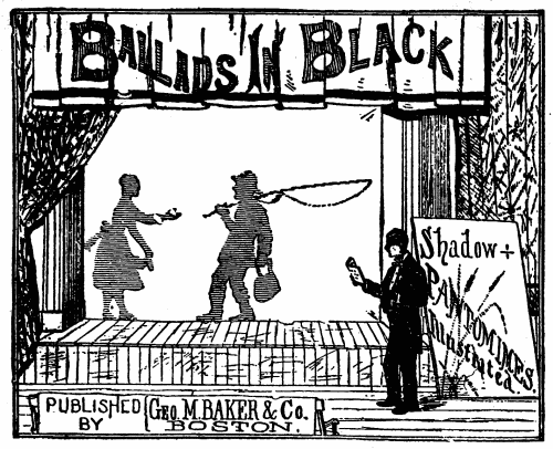 Ballads In Black

Shadow

PANTOMIMES.

Illustrated.

PUBLISHED

BY

Geo. M. BAKER & Co.

BOSTON.