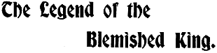 The Legend of the
Blemished King.