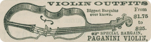 VIOLIN OUTFITS
  Biggest Bargains
  ever known.
  From
  $1.75
  to
  $25.
  ☞ SPECIAL BARGAIN.
  PAGANINI VIOLIN,