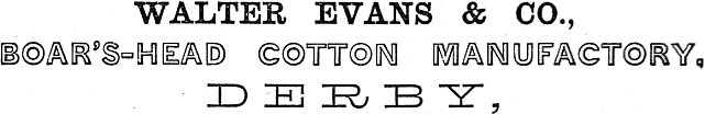 WALTER EVANS & CO.,
 BOAR’S-HEAD COTTON MANUFACTORY,
DERBY,