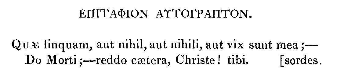 Quae linquam, aut nihil, aut nihili, aut vix sunt mea; &shy; Do Morti; &shy; reddo caetera, Christe! tibi. [sordes.