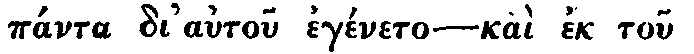 Greek: pánta di' autou
egéneto &mdash; kaì ek tou plaer_ómatos autou haemeis pántes elábomen.