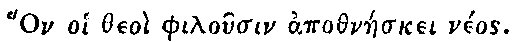 Greek: Hon oi theo� philo�sin apothn�eskei n�os.