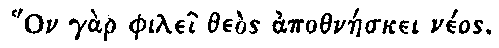 Greek: Hon g�r philei the�s apothn�eskei n�os.